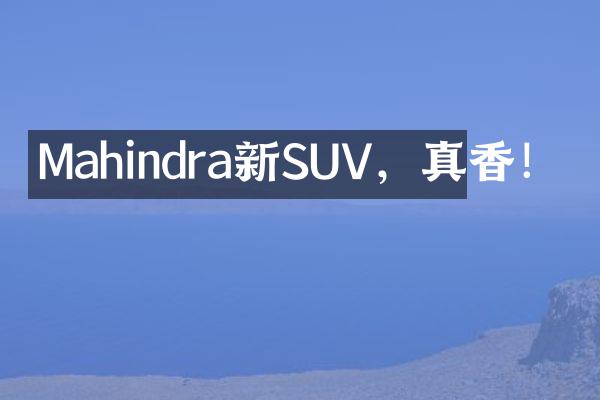 Mahindra新SUV，真香！