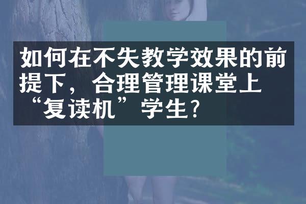 如何在不失教学效果的前提下，合理管理课堂上的“复读机”学生？