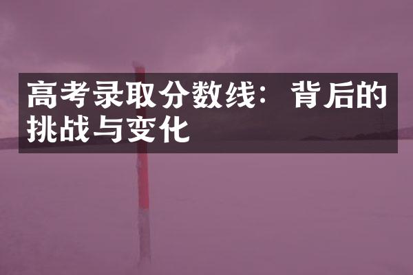 高考录取分数线：背后的挑战与变化