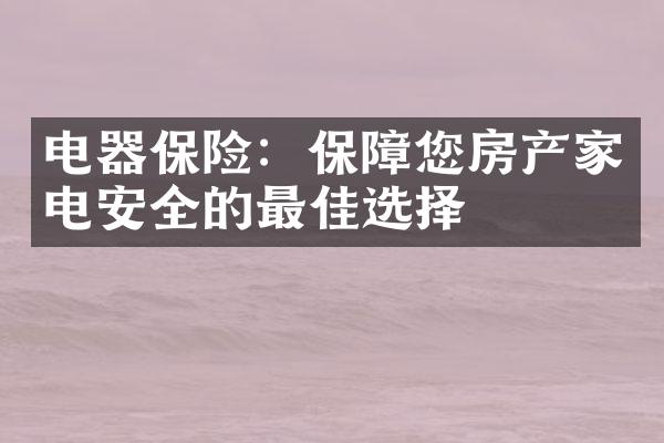 电器保险：保障您房产家电安全的最佳选择