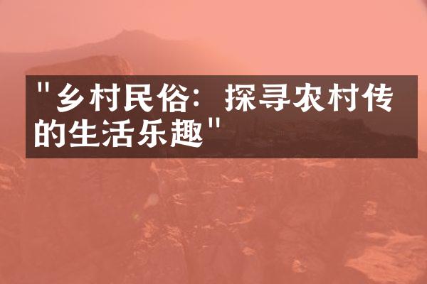 "乡村民俗：探寻农村传统的生活乐趣"