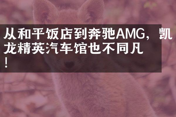 从和平饭店到奔驰AMG，凯龙精英汽车馆也不同凡响！