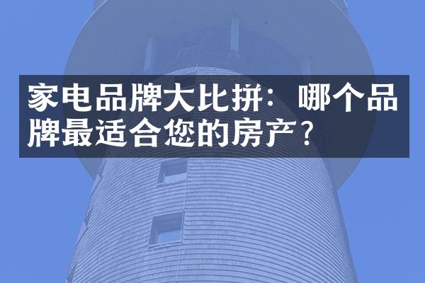 家电品牌比拼：哪个品牌最适合您的房产？