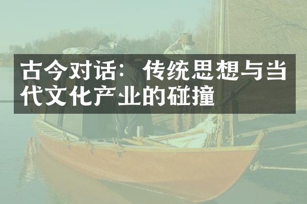 古今对话：传统思想与当代文化产业的碰撞