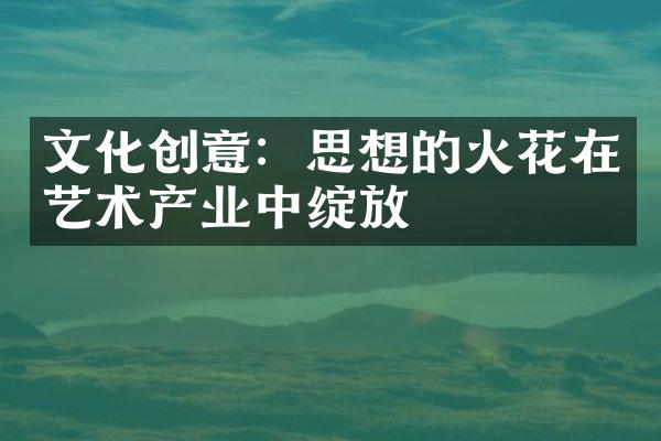 文化创意：思想的火花在艺术产业中绽放