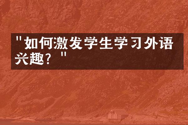 "如何激发学生学习外语的兴趣？"