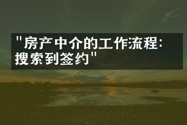 "房产中介的工作流程：从搜索到签约"