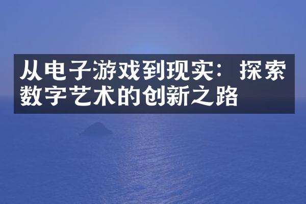 从电子游戏到现实：探索数字艺术的创新之路