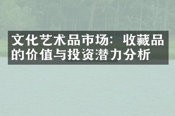 文化艺术品市场：收藏品的价值与投资潜力分析