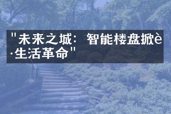 "未来之城：智能楼盘掀起生活革命"