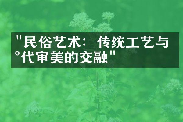 "民俗艺术：传统工艺与现代审美的交融"