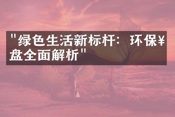 "绿色生活新标杆：环保楼盘全面解析"