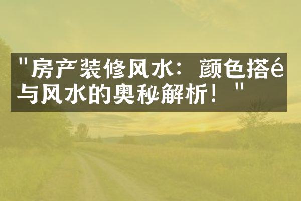 "房产装修风水：颜色搭配与风水的奥秘解析！"