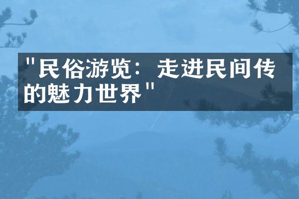 "民俗游览：走进民间传统的魅力世界"