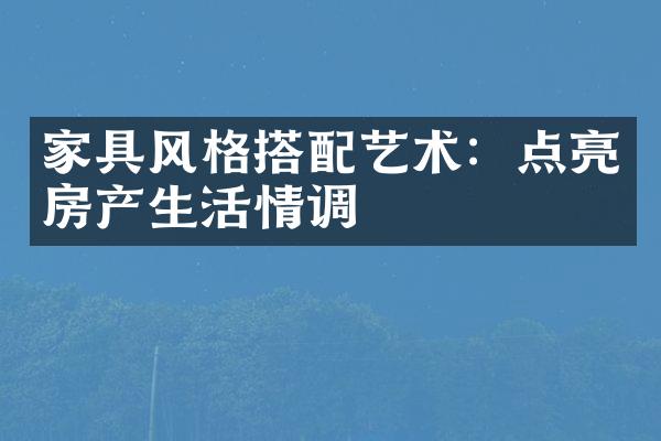 家具风格搭配艺术：点亮房产生活情调