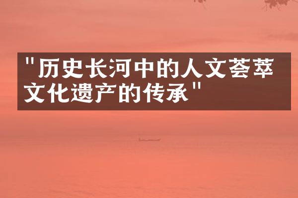 "历史长河中的人文荟萃：文化遗产的传承"