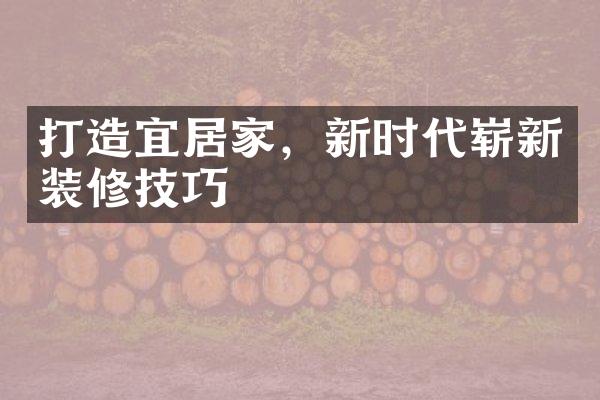 打造宜居家，新时代崭新装修技巧