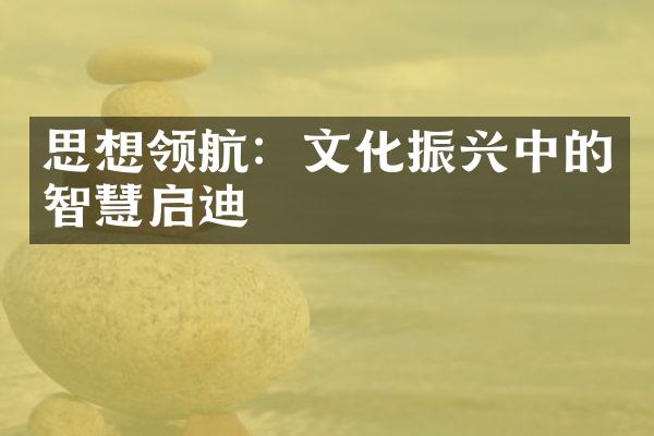 思想领航：文化振兴中的智慧启迪