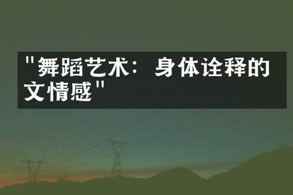 "舞蹈艺术：身体诠释的人文情感"