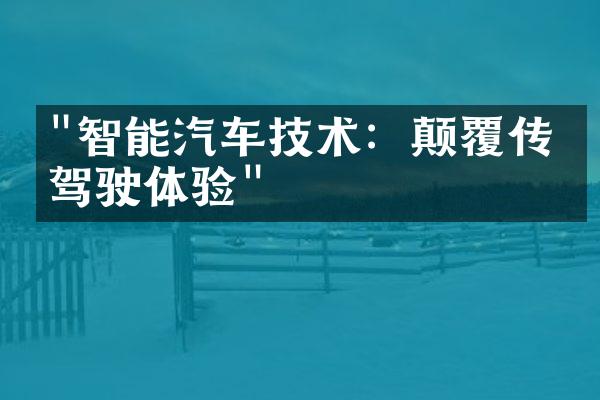 "智能汽车技术：颠覆传统驾驶体验"