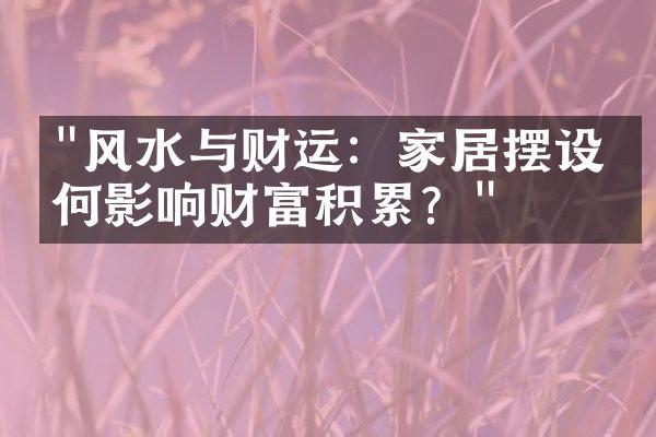 "风水与财运：家居摆设如何影响财富积累？"