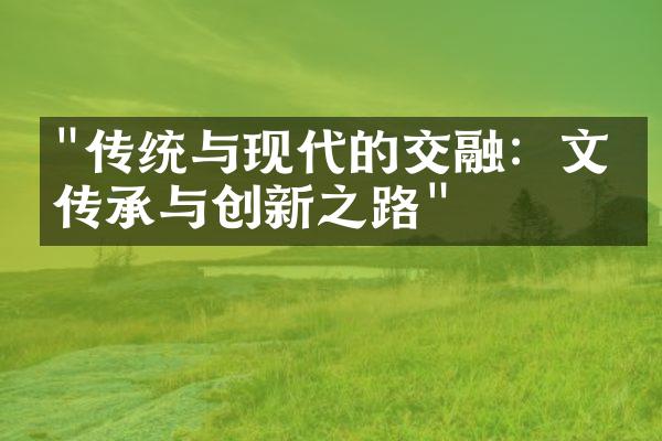 "传统与现代的交融：文化传承与创新之路"