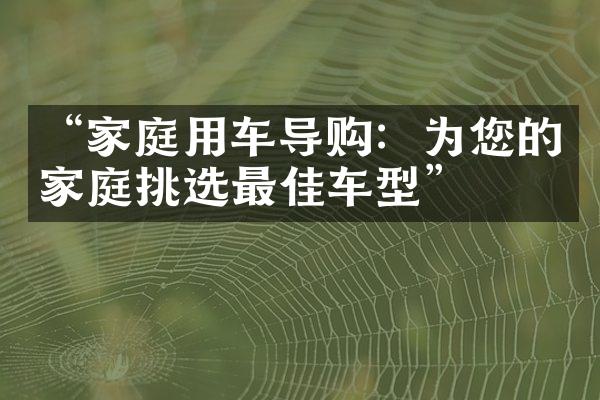 “家庭用车导购：为您的家庭挑选最佳车型”