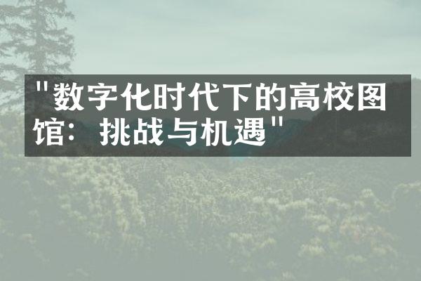 "数字化时代下的高校图书馆：挑战与机遇"