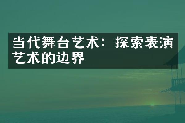 当代舞台艺术：探索表演艺术的边界