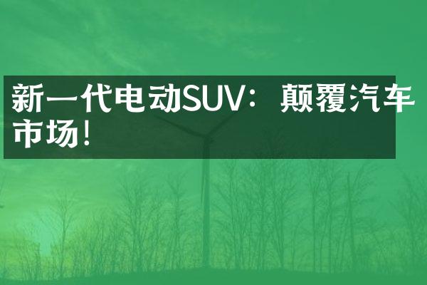 新一代电动SUV：颠覆汽车市场！