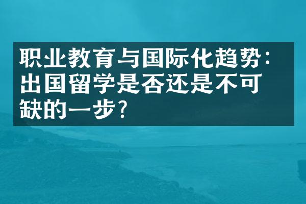 职业教育与国际化趋势：出国留学是否还是不可或缺的一步？