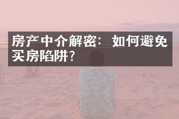 房产中介解密：如何避免买房陷阱？