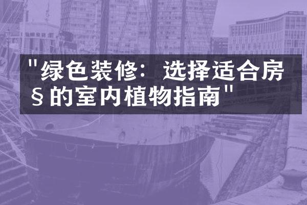 "绿色装修：选择适合房产的室内植物指南"