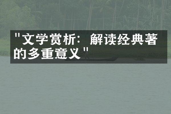 "文学赏析：解读经典著作的多重意义"