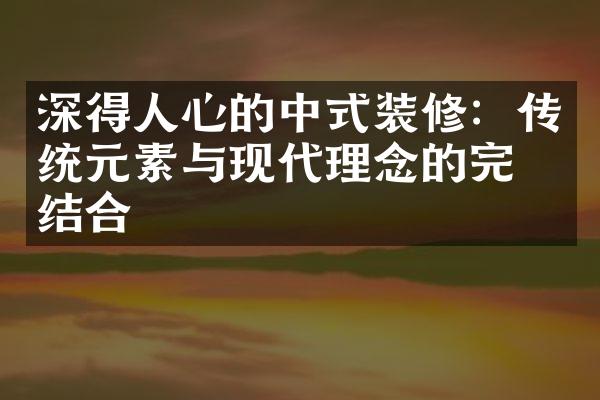 深得人心的中式装修：传统元素与现代理念的完美结合