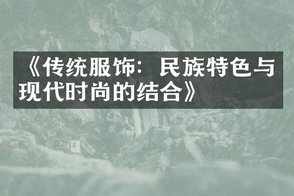 《传统服饰：民族特色与现代时尚的结合》