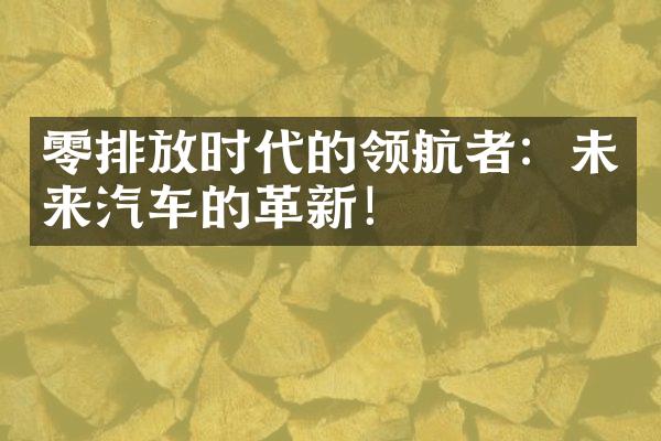 零排放时代的领航者：未来汽车的革新！