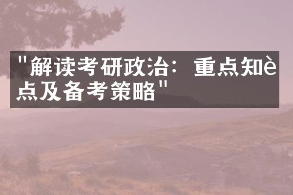 "解读考研政治：重点知识点及备考策略"