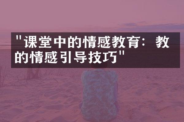 "课堂中的情感教育：教师的情感引导技巧"