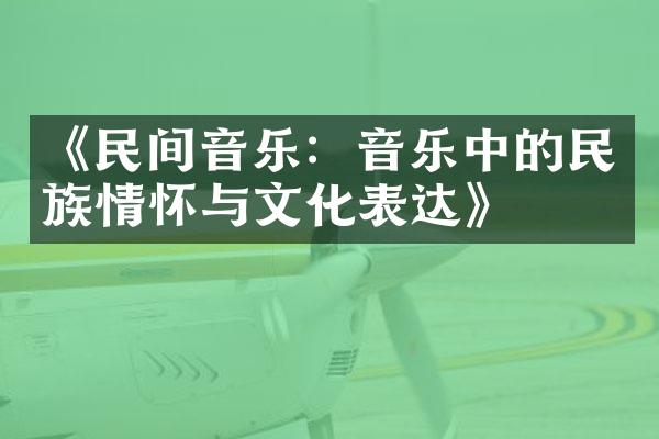 《民间音乐：音乐中的民族情怀与文化表达》