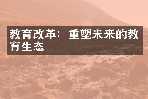 教育改革：重塑未来的教育生态