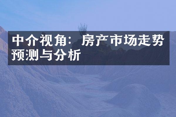 中介视角：房产市场走势预测与分析