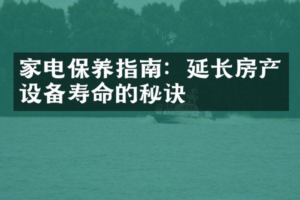 家电保养指南：延长房产设备寿命的秘诀