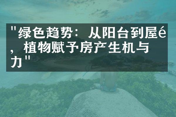 "绿色趋势：从阳台到屋顶，植物赋予房产生机与活力"