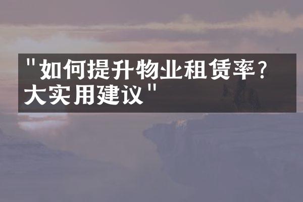 "如何提升物业租赁率？五大实用建议"