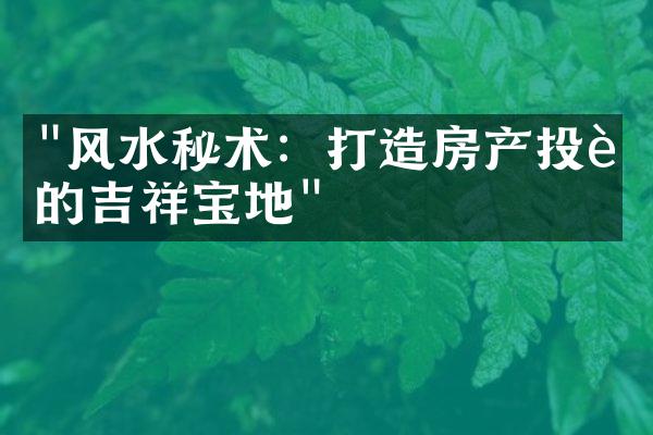 "风水秘术：打造房产投资的吉祥宝地"