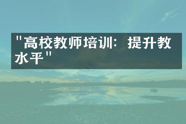 "高校教师培训：提升教学水平"