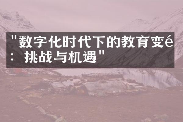 "数字化时代下的教育变革：挑战与机遇"