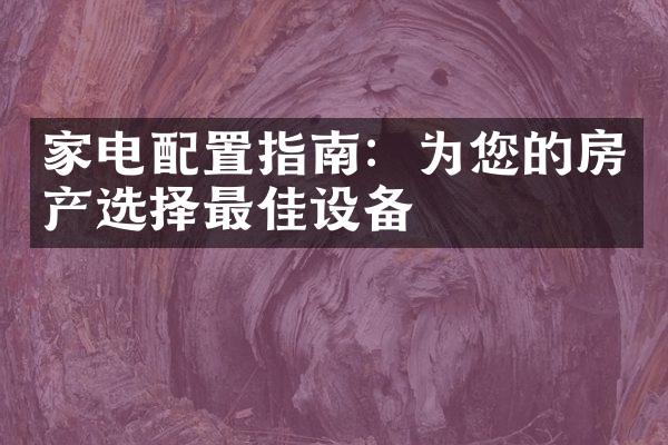 家电配置指南：为您的房产选择最佳设备