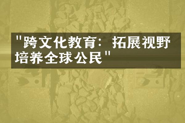 "跨文化教育：拓展视野与培养全球公民"